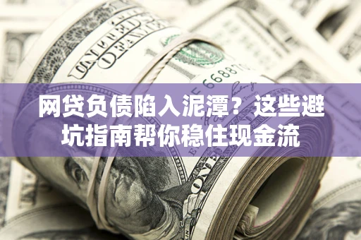 济南网贷负债陷入泥潭？这些避坑指南帮你稳住现金流