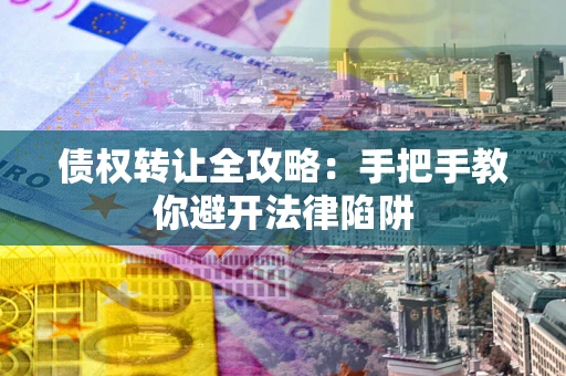 济南债权转让全攻略：手把手教你避开法律陷阱