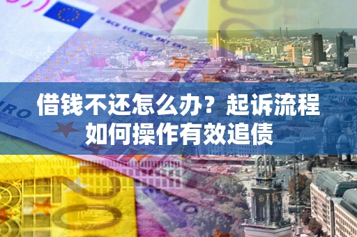 济南借钱不还怎么办？起诉流程如何操作有效追债