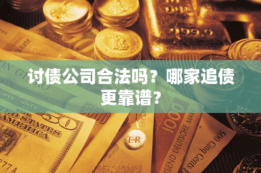 济南讨债公司合法吗？哪家追债更靠谱？