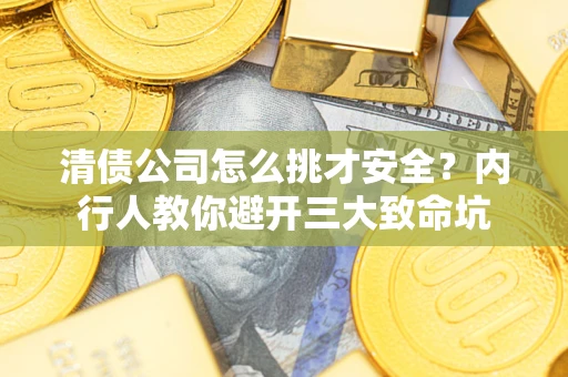 济南清债公司怎么挑才安全?内行人教你避开三大致命坑 济南清债公司怎么挑才安全?内行人教你避开三大致命坑