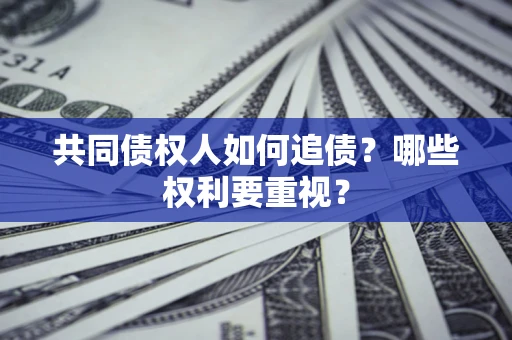 济南共同债权人如何追债？哪些权利要重视？