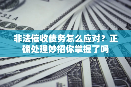 济南非法催收债务怎么应对？正确处理妙招你掌握了吗
