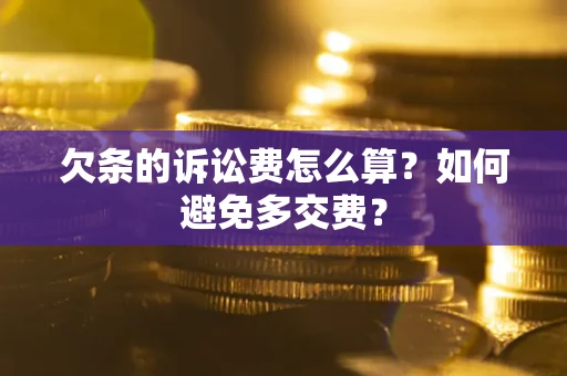 济南欠条的诉讼费怎么算？如何避免多交费？