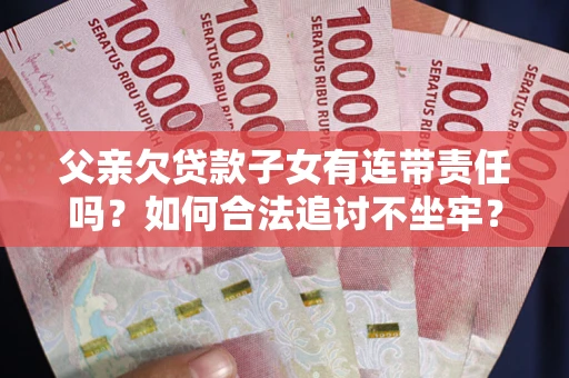 济南父亲欠贷款子女有连带责任吗？如何合法追讨不坐牢？