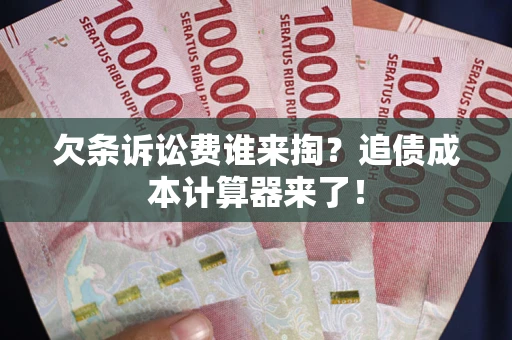 济南欠条诉讼费谁来掏？追债成本计算器来了！