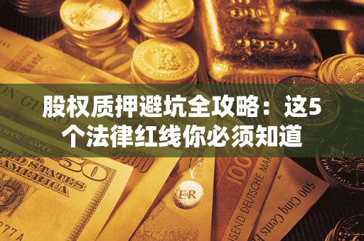 济南股权质押避坑全攻略：这5个法律红线你必须知道
