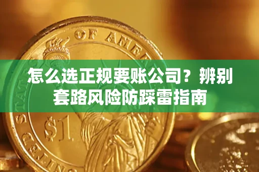 济南怎么选正规要账公司？辨别套路风险防踩雷指南