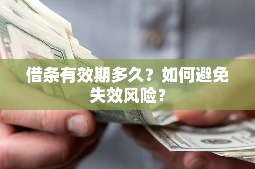 济南借条有效期多久？如何避免失效风险？