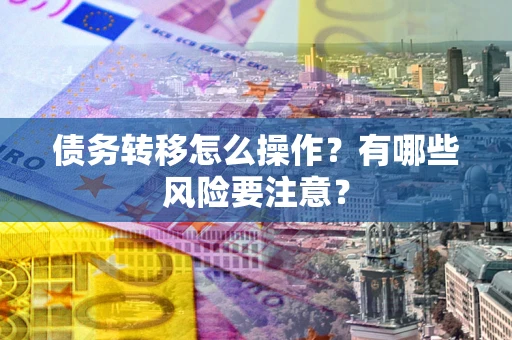 济南债务转移怎么操作？有哪些风险要注意？