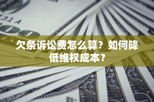 济南欠条诉讼费怎么算？如何降低维权成本？