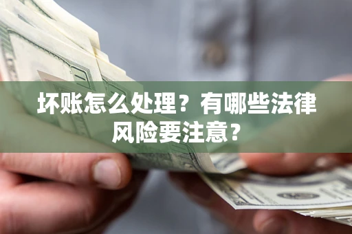 济南坏账怎么处理？有哪些法律风险要注意？