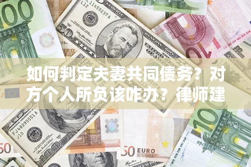 济南如何判定夫妻共同债务？对方个人所负该咋办？律师建议