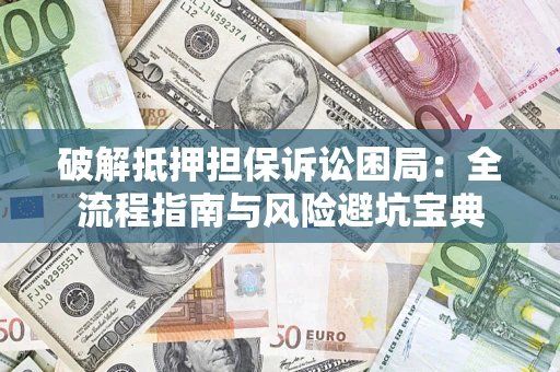 济南破解抵押担保诉讼困局:全流程指南与风险避坑宝典 济南破解抵押担保诉讼困局:全流程指南与风险避坑宝典
