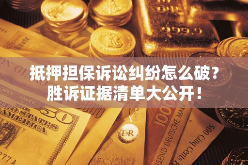 济南抵押担保诉讼纠纷怎么破？胜诉证据清单大公开！