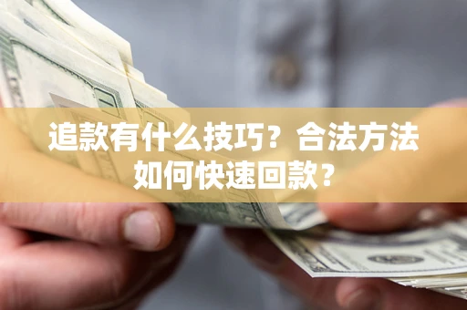 济南追款有什么技巧？合法方法如何快速回款？