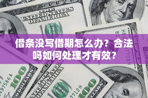 济南借条没写借期怎么办？合法吗如何处理才有效？