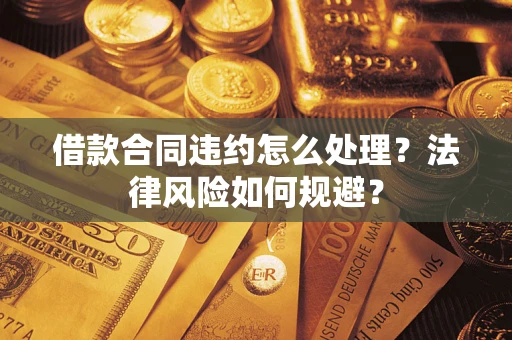 济南借款合同违约怎么处理？法律风险如何规避？