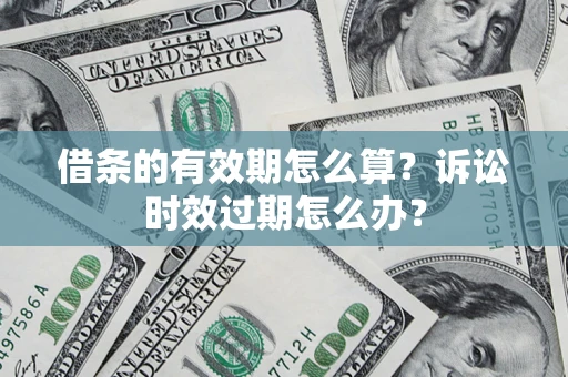 济南借条的有效期怎么算？诉讼时效过期怎么办？