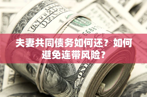 济南夫妻共同债务如何还？如何避免连带风险？