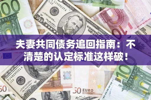 济南夫妻共同债务追回指南：不清楚的认定标准这样破！