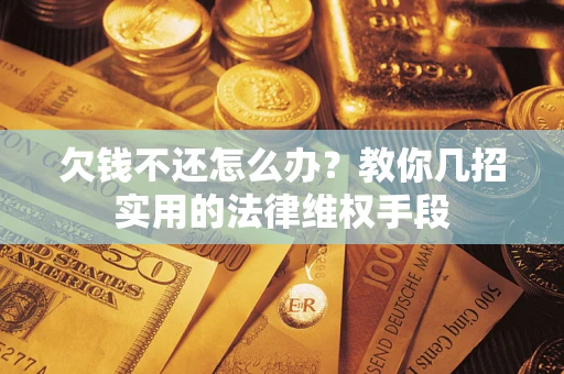 济南欠钱不还怎么办？教你几招实用的法律维权手段