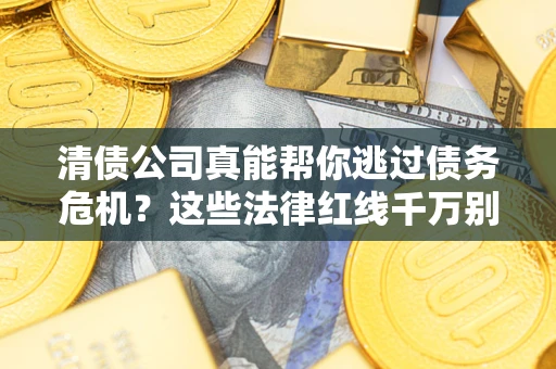 济南清债公司真能帮你逃过债务危机？这些法律红线千万别踩
