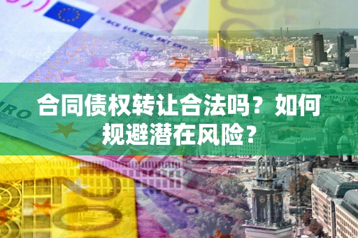 济南合同债权转让合法吗?如何规避潜在风险? 济南合同债权转让合法吗?如何规避潜在风险?