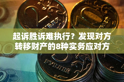 济南起诉胜诉难执行？发现对方转移财产的8种实务应对方案