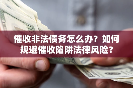济南催收非法债务怎么办？如何规避催收陷阱法律风险？