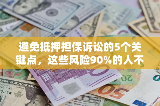 济南避免抵押担保诉讼的5个关键点，这些风险90%的人不知道！