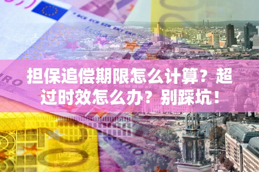 济南担保追偿期限怎么计算？超过时效怎么办？别踩坑！