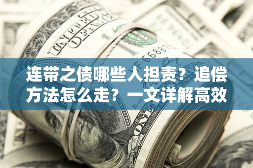 济南连带之债哪些人担责？追偿方法怎么走？一文详解高效维权流程