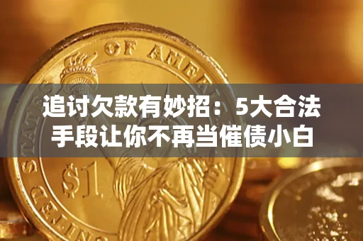 济南追讨欠款有妙招：5大合法手段让你不再当催债小白
