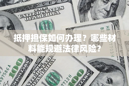 济南抵押担保如何办理？哪些材料能规避法律风险？