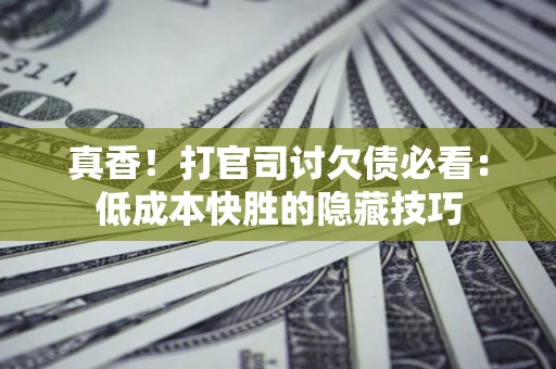 济南真香！打官司讨欠债必看：低成本快胜的隐藏技巧