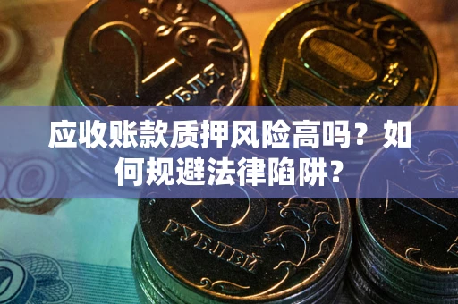 济南应收账款质押风险高吗？如何规避法律陷阱？