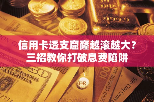 济南信用卡透支窟窿越滚越大？三招教你打破息费陷阱