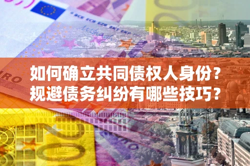 济南如何确立共同债权人身份？规避债务纠纷有哪些技巧？