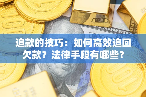 济南追款的技巧：如何高效追回欠款？法律手段有哪些？