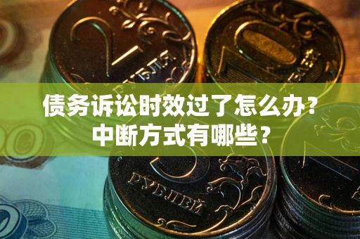 济南债务诉讼时效过了怎么办？中断方式有哪些？