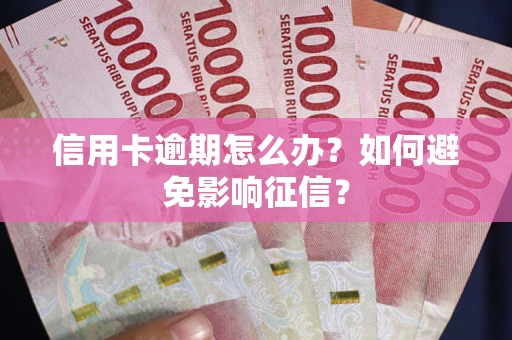 济南信用卡逾期怎么办？如何避免影响征信？