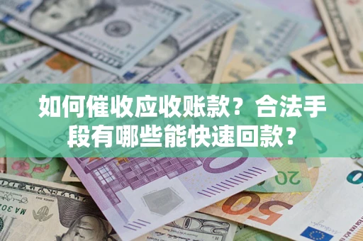 济南如何催收应收账款？合法手段有哪些能快速回款？