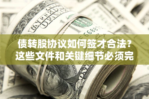 济南债转股协议如何签才合法？这些文件和关键细节必须完整