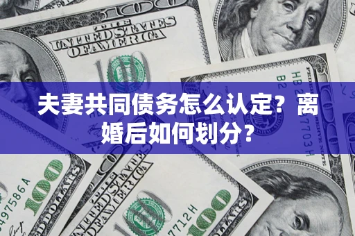 济南夫妻共同债务怎么认定？离婚后如何划分？