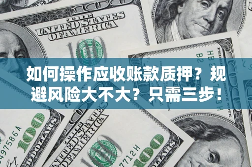 济南如何操作应收账款质押？规避风险大不大？只需三步！