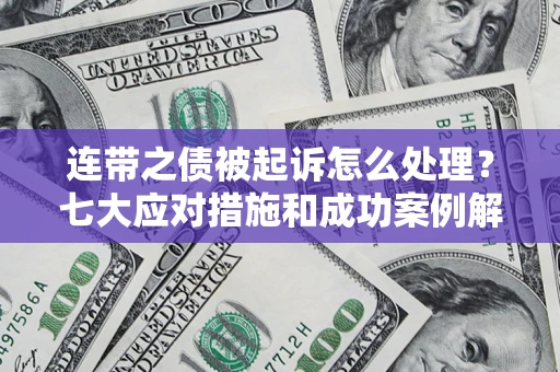 济南连带之债被起诉怎么处理？七大应对措施和成功案例解析