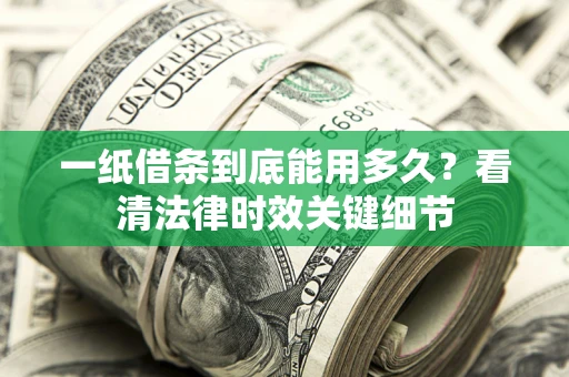 济南一纸借条到底能用多久？看清法律时效关键细节
