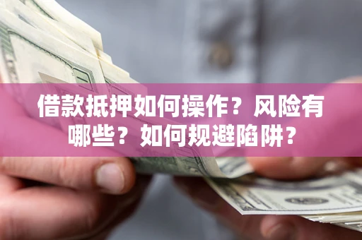 济南借款抵押如何操作？风险有哪些？如何规避陷阱？