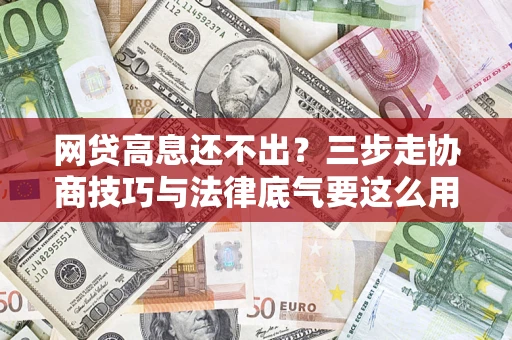 济南网贷高息还不出？三步走协商技巧与法律底气要这么用